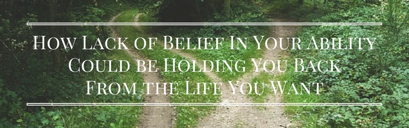 How Lack of Belief In Your Ability Could be Holding You Back From the Life You Want