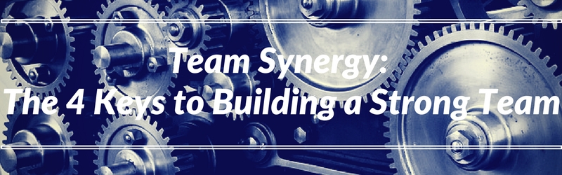 Team Synergy: The 4 Keys to Building a Strong Team
